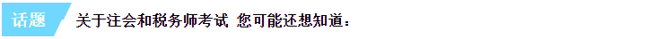 關(guān)于注會和稅務(wù)師考試 您可能還想知道