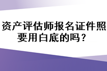 資產(chǎn)評估師報名證件照要用白底的嗎？