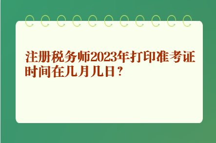 注冊稅務(wù)師2023年打印準考證時間在幾月幾日？