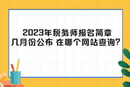 2023年稅務(wù)師報(bào)名簡(jiǎn)章幾月份公布？在哪個(gè)網(wǎng)站查詢？