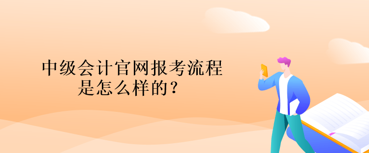 中級會計官網(wǎng)報考流程是怎么樣的？