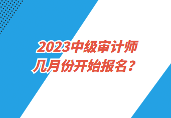 2023中級審計師幾月份開始報名？