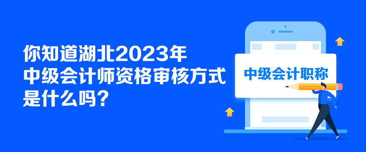 你知道湖北2023年中級會計(jì)師資格審核方式是什么嗎？