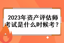 2023年資產(chǎn)評估師考試是什么時候考？