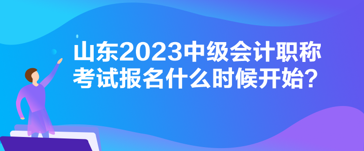 山東2023中級(jí)會(huì)計(jì)職稱考試報(bào)名什么時(shí)候開始？