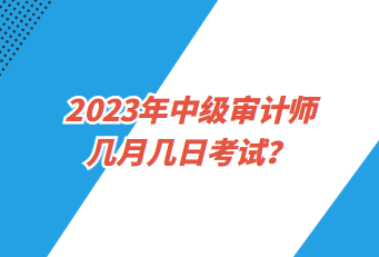 2023年中級審計(jì)師幾月幾日考試？