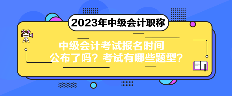 中級會計考試報名時間公布了嗎？考試有哪些題型？