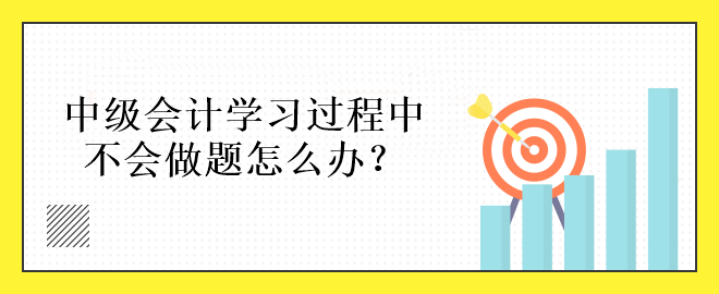 中級會計學習過程中不會做題怎么辦？