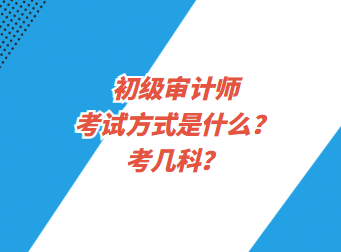 初級審計師考試方式是什么？考幾科？