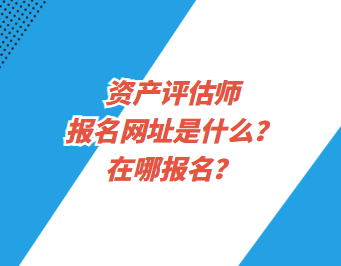 資產(chǎn)評(píng)估師報(bào)名網(wǎng)址是什么？在哪報(bào)名？