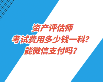 資產(chǎn)評(píng)估師考試費(fèi)用多少錢一科？能微信支付嗎？