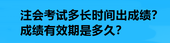 注會(huì)考試多長時(shí)間出成績？成績有效期是多久？