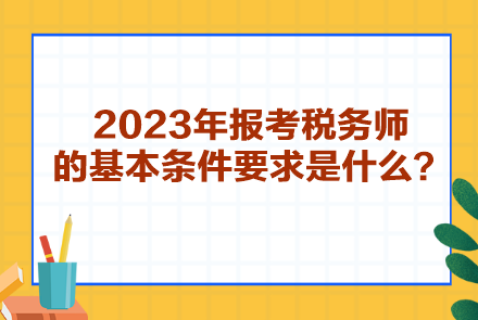 2023年報考稅務師的基本條件要求是什么？