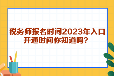 稅務(wù)師報(bào)名時(shí)間2023年入口開通時(shí)間你知道嗎？