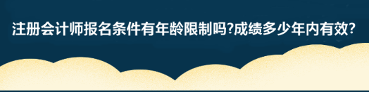 注冊(cè)會(huì)計(jì)師報(bào)名條件有年齡限制嗎?成績(jī)多少年內(nèi)有效？