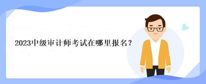 2023中級(jí)審計(jì)師考試在哪里報(bào)名？