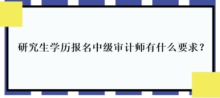 研究生學歷報名中級審計師有什么要求？