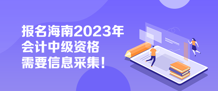 報名海南2023年會計中級資格需要信息采集！