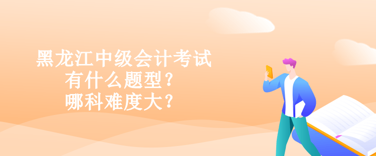 黑龍江中級(jí)會(huì)計(jì)考試有什么題型？哪科難度大？