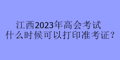 江西2023年高會考試什么時候可以打印準考證？