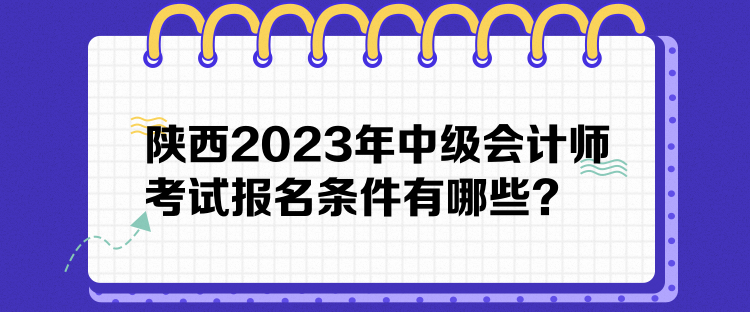 陜西2023年中級(jí)會(huì)計(jì)師考試報(bào)名條件有哪些？