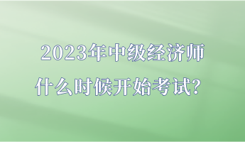 2023年中級(jí)經(jīng)濟(jì)師什么時(shí)候開(kāi)始考試？