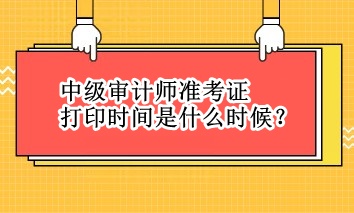 中級審計師準(zhǔn)考證打印時間是什么時候？