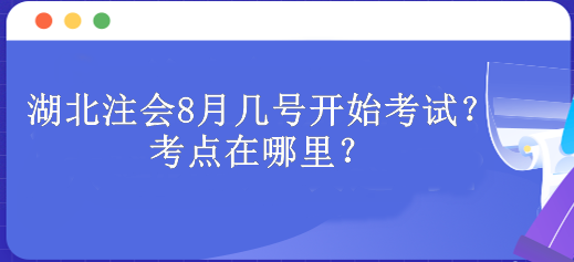 湖北注會8月幾號開始考試？考點在哪里？