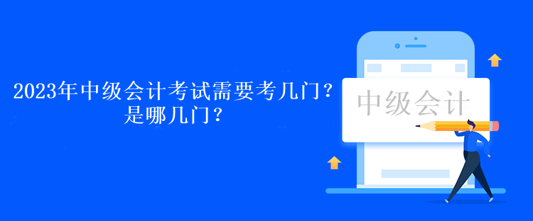 2023年中級會計考試需要考幾門？是哪幾門？