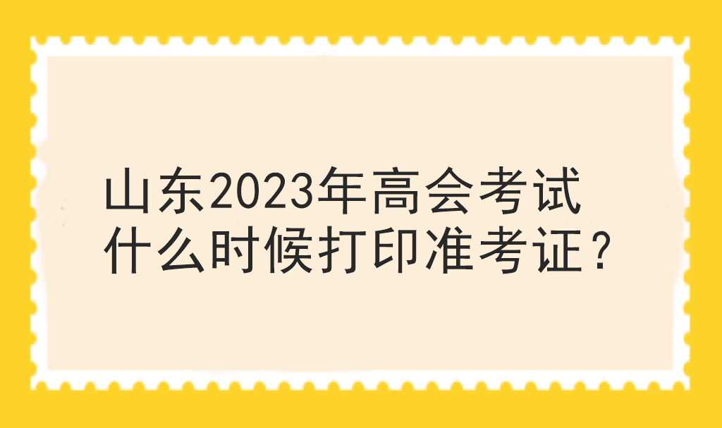 山東2023年高會考試什么時候打印準考證？