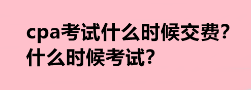 cpa考試什么時(shí)候交費(fèi)？什么時(shí)候考試？