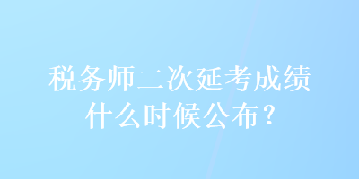 稅務師二次延考成績什么時候公布？