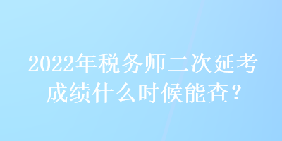 2022年稅務(wù)師二次延考成績(jī)什么時(shí)候能查？