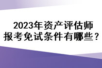 2023年資產(chǎn)評估師報考免試條件有哪些？