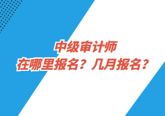 中級(jí)審計(jì)師在哪里報(bào)名？幾月報(bào)名？