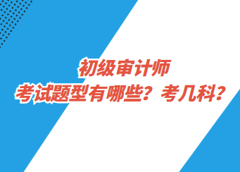 初級審計師考試題型有哪些？考幾科？