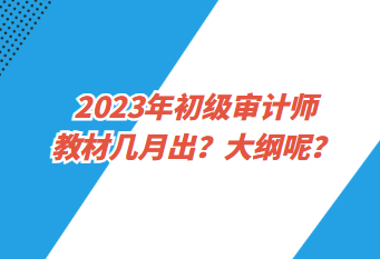 2023年初級(jí)審計(jì)師教材幾月出？大綱呢？