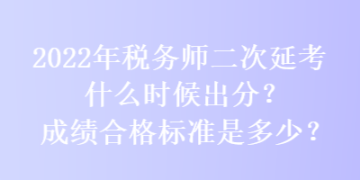 2022年稅務(wù)師二次延考什么時(shí)候出分？成績(jī)合格標(biāo)準(zhǔn)是多少？