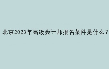 北京2023年高級會計師報名條件是什么？