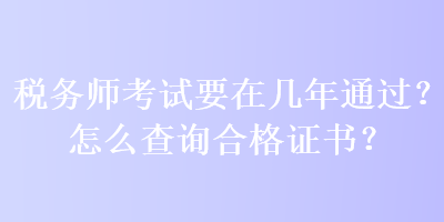 稅務(wù)師考試要在幾年通過？怎么查詢合格證書？