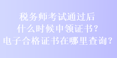 稅務(wù)師考試通過后什么時候申領(lǐng)證書？電子合格證書在哪里查詢？