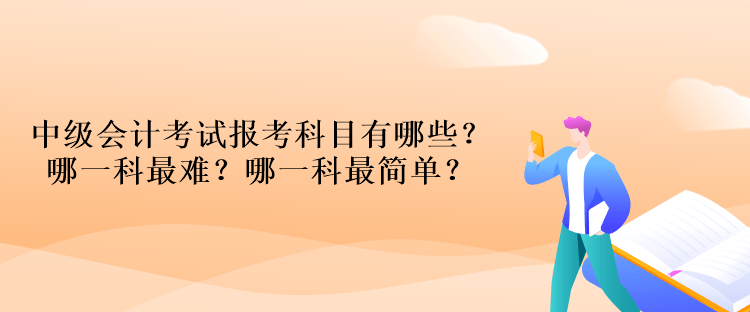 中級(jí)會(huì)計(jì)考試報(bào)考科目有哪些？哪一科最難？哪一科最簡(jiǎn)單？