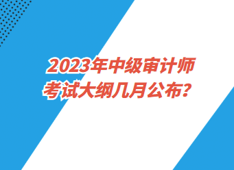 2023年中級審計師考試大綱幾月公布？