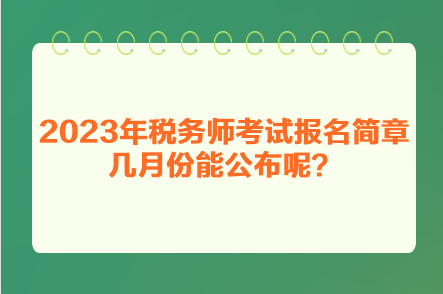 2023年稅務(wù)師考試報(bào)名簡章幾月份能公布呢？