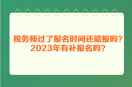 稅務師過了報名時間還能報嗎？2023年有補報名嗎？