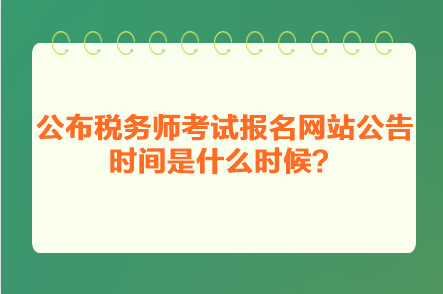 公布稅務師考試報名網(wǎng)站公告時間是什么時候？