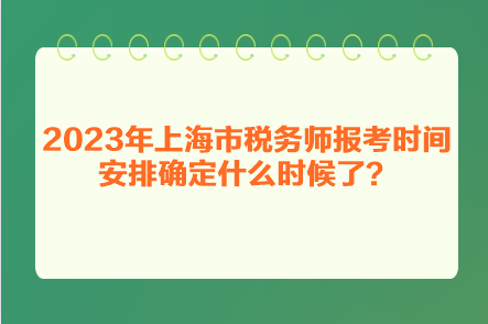 2023年上海市稅務師報考時間安排確定什么時候了？