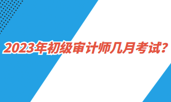 2023年初級審計師幾月考試？