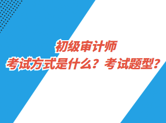 初級(jí)審計(jì)師考試方式是什么？考試題型？