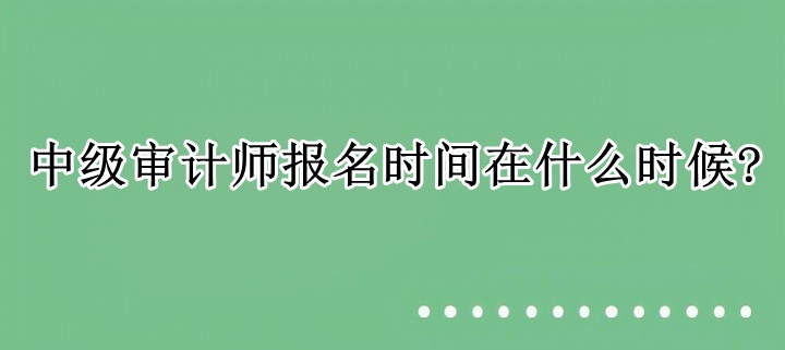 中級審計(jì)師報(bào)名時間在什么時候